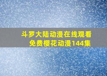 斗罗大陆动漫在线观看免费樱花动漫144集