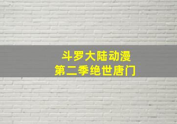 斗罗大陆动漫第二季绝世唐门