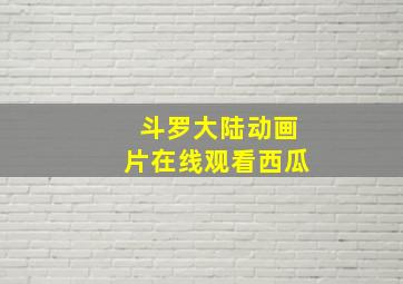 斗罗大陆动画片在线观看西瓜