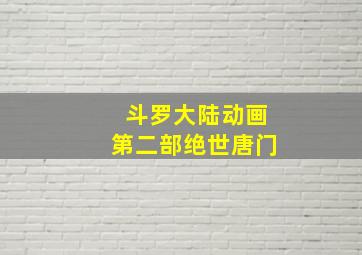 斗罗大陆动画第二部绝世唐门