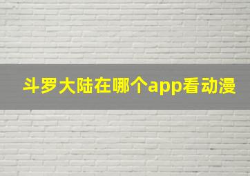 斗罗大陆在哪个app看动漫