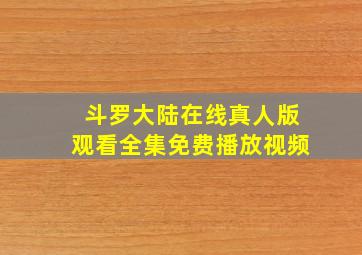 斗罗大陆在线真人版观看全集免费播放视频