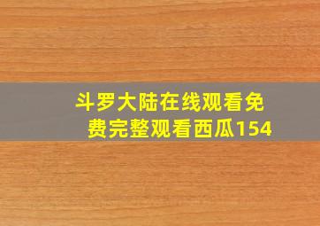 斗罗大陆在线观看免费完整观看西瓜154