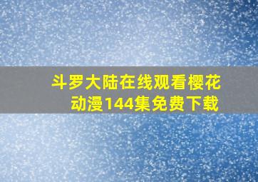 斗罗大陆在线观看樱花动漫144集免费下载