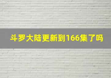 斗罗大陆更新到166集了吗