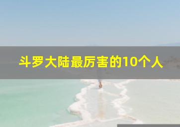 斗罗大陆最厉害的10个人