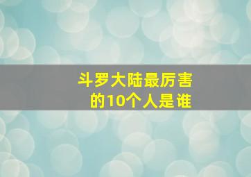 斗罗大陆最厉害的10个人是谁