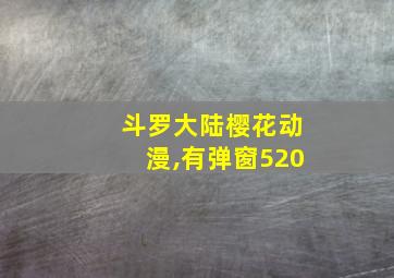 斗罗大陆樱花动漫,有弹窗520