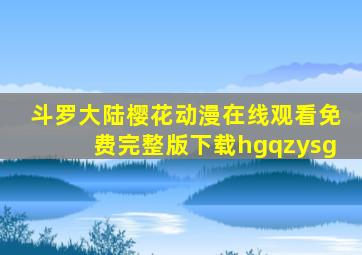 斗罗大陆樱花动漫在线观看免费完整版下载hgqzysg