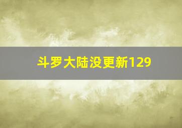 斗罗大陆没更新129