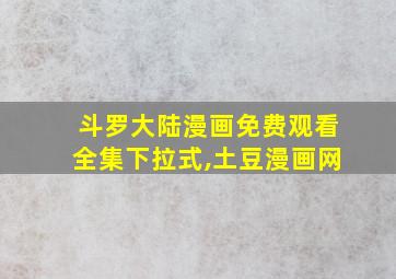 斗罗大陆漫画免费观看全集下拉式,土豆漫画网