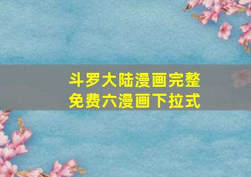 斗罗大陆漫画完整免费六漫画下拉式