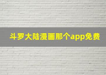 斗罗大陆漫画那个app免费