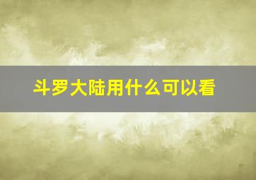 斗罗大陆用什么可以看