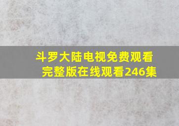 斗罗大陆电视免费观看完整版在线观看246集