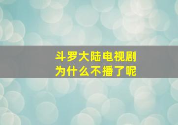 斗罗大陆电视剧为什么不播了呢