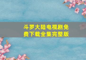 斗罗大陆电视剧免费下载全集完整版