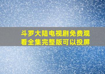 斗罗大陆电视剧免费观看全集完整版可以投屏