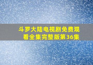 斗罗大陆电视剧免费观看全集完整版第36集