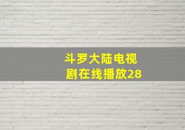 斗罗大陆电视剧在线播放28