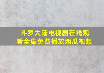 斗罗大陆电视剧在线观看全集免费播放西瓜视频