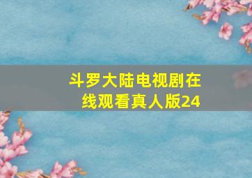 斗罗大陆电视剧在线观看真人版24