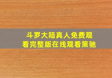 斗罗大陆真人免费观看完整版在线观看策驰