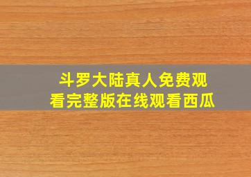 斗罗大陆真人免费观看完整版在线观看西瓜