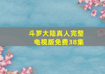 斗罗大陆真人完整电视版免费38集