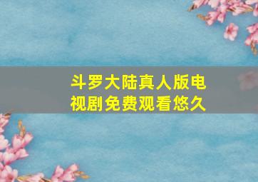 斗罗大陆真人版电视剧免费观看悠久