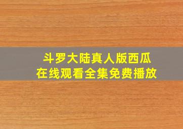 斗罗大陆真人版西瓜在线观看全集免费播放