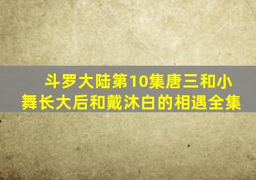 斗罗大陆第10集唐三和小舞长大后和戴沐白的相遇全集