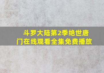 斗罗大陆第2季绝世唐门在线观看全集免费播放