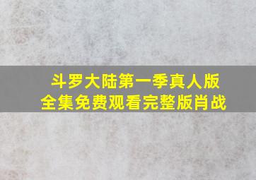 斗罗大陆第一季真人版全集免费观看完整版肖战