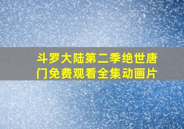 斗罗大陆第二季绝世唐门免费观看全集动画片