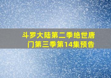 斗罗大陆第二季绝世唐门第三季第14集预告