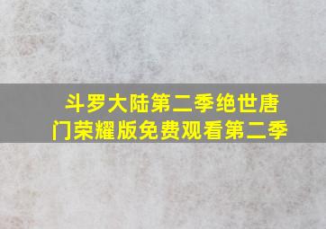 斗罗大陆第二季绝世唐门荣耀版免费观看第二季