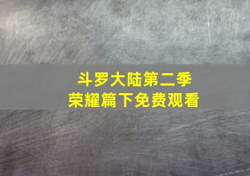 斗罗大陆第二季荣耀篇下免费观看