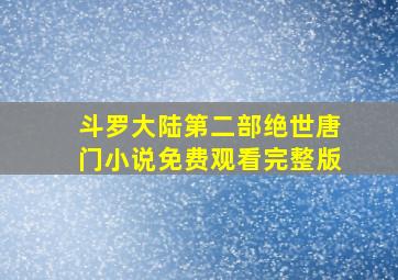 斗罗大陆第二部绝世唐门小说免费观看完整版