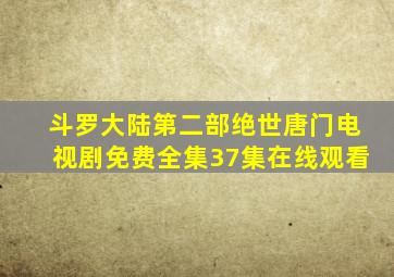 斗罗大陆第二部绝世唐门电视剧免费全集37集在线观看