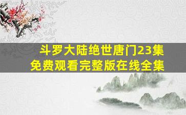 斗罗大陆绝世唐门23集免费观看完整版在线全集