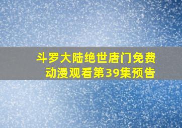 斗罗大陆绝世唐门免费动漫观看第39集预告