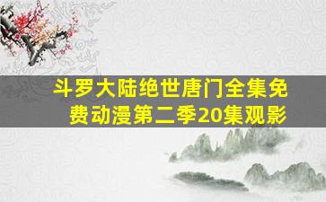 斗罗大陆绝世唐门全集免费动漫第二季20集观影