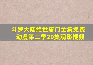 斗罗大陆绝世唐门全集免费动漫第二季20集观影视频