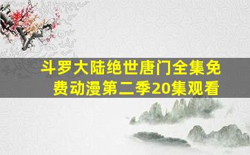 斗罗大陆绝世唐门全集免费动漫第二季20集观看