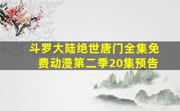 斗罗大陆绝世唐门全集免费动漫第二季20集预告