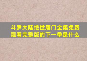 斗罗大陆绝世唐门全集免费观看完整版的下一季是什么