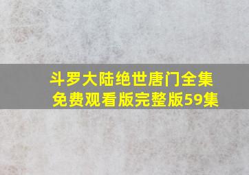 斗罗大陆绝世唐门全集免费观看版完整版59集