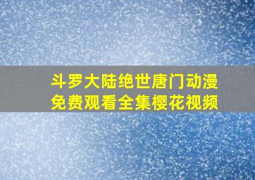 斗罗大陆绝世唐门动漫免费观看全集樱花视频