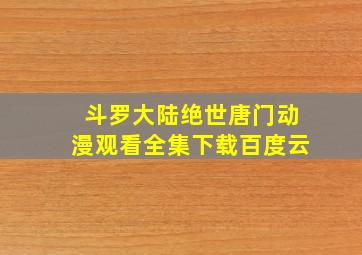 斗罗大陆绝世唐门动漫观看全集下载百度云